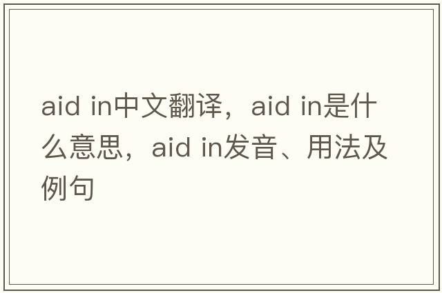 aid in中文翻譯，aid in是什么意思，aid in發(fā)音、用法及例句