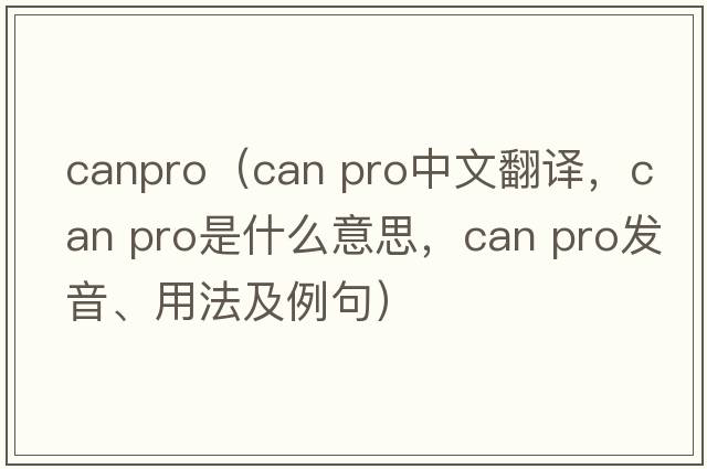 canpro（can pro中文翻譯，can pro是什么意思，can pro發(fā)音、用法及例句）