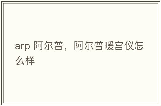 arp 阿爾普，阿爾普暖宮儀怎么樣