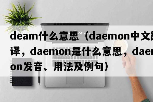 deam什么意思（daemon中文翻譯，daemon是什么意思，daemon發(fā)音、用法及例句）