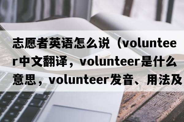 志愿者英語(yǔ)怎么說(shuō)（volunteer中文翻譯，volunteer是什么意思，volunteer發(fā)音、用法及例句）
