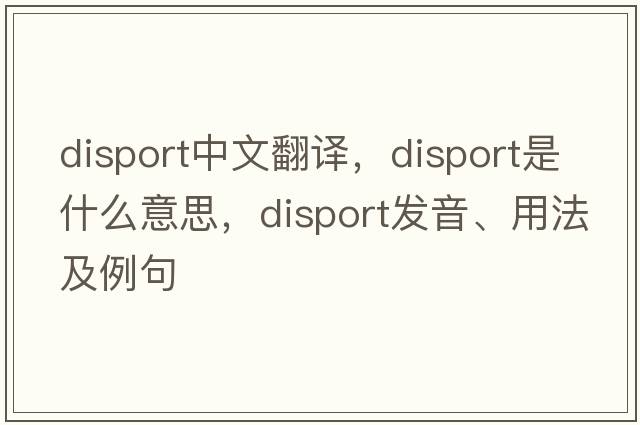disport中文翻譯，disport是什么意思，disport發(fā)音、用法及例句