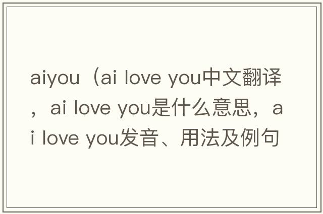 aiyou（ai love you中文翻譯，ai love you是什么意思，ai love you發(fā)音、用法及例句）