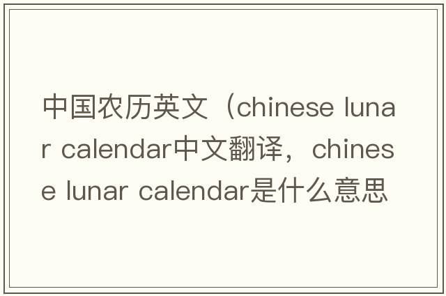 中國農歷英文（chinese lunar calendar中文翻譯，chinese lunar calendar是什么意思，chinese lunar calendar發(fā)音、用法及例句）