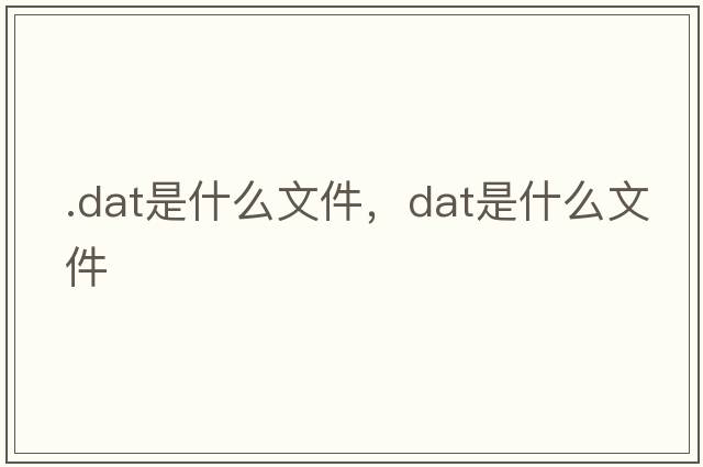 .dat是什么文件，dat是什么文件