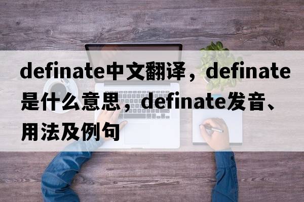 definate中文翻譯，definate是什么意思，definate發(fā)音、用法及例句