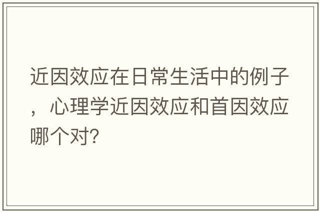 近因效應在日常生活中的例子，心理學(xué)近因效應和首因效應哪個(gè)對？