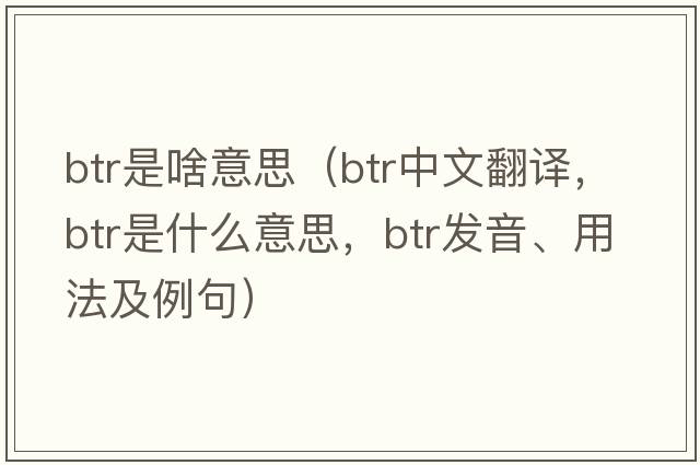 btr是啥意思（btr中文翻譯，btr是什么意思，btr發(fā)音、用法及例句）