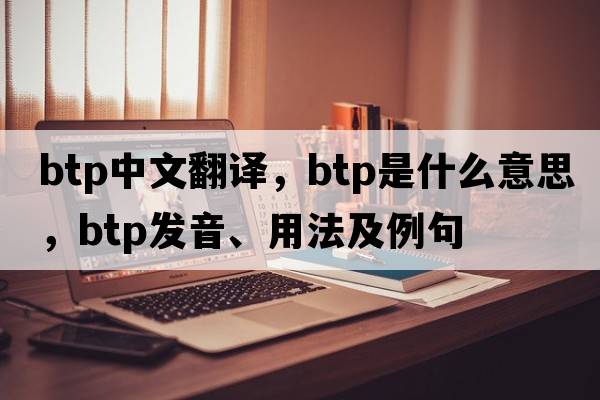 btp中文翻譯，btp是什么意思，btp發(fā)音、用法及例句