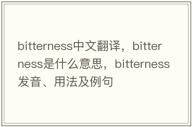 bitterness中文翻譯，bitterness是什么意思，bitterness發(fā)音、用法及例句