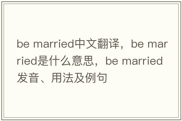 be married中文翻譯，be married是什么意思，be married發(fā)音、用法及例句