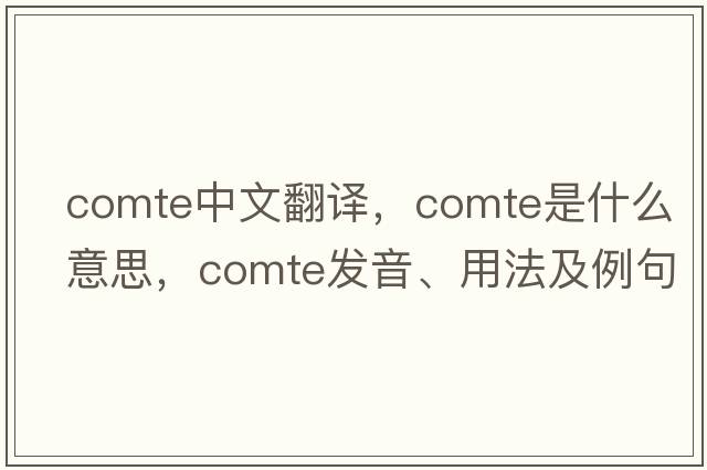 comte中文翻譯，comte是什么意思，comte發(fā)音、用法及例句