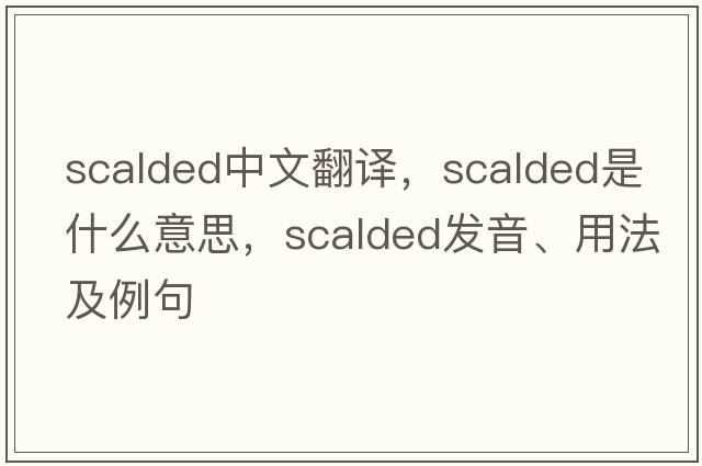 scalded中文翻譯，scalded是什么意思，scalded發(fā)音、用法及例句
