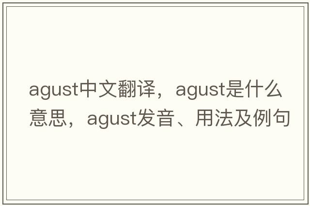 agust中文翻譯，agust是什么意思，agust發(fā)音、用法及例句