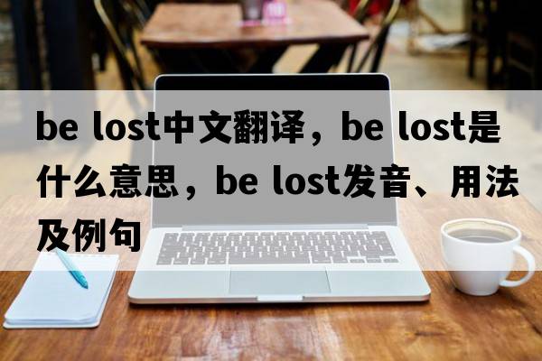 be lost中文翻譯，be lost是什么意思，be lost發(fā)音、用法及例句