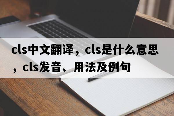 cls中文翻譯，cls是什么意思，cls發(fā)音、用法及例句