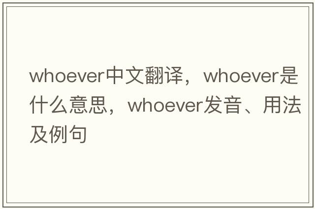 whoever中文翻譯，whoever是什么意思，whoever發(fā)音、用法及例句