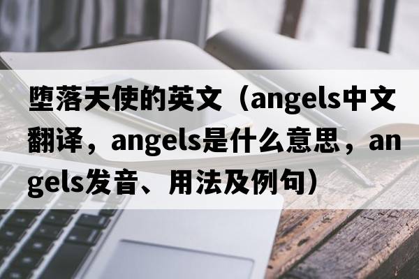 墮落天使的英文（angels中文翻譯，angels是什么意思，angels發(fā)音、用法及例句）