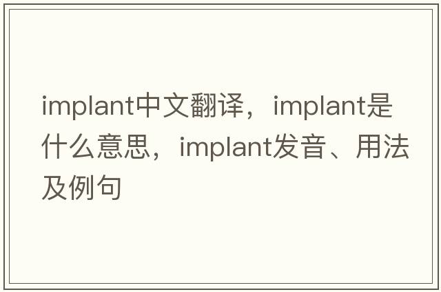 implant中文翻譯，implant是什么意思，implant發(fā)音、用法及例句
