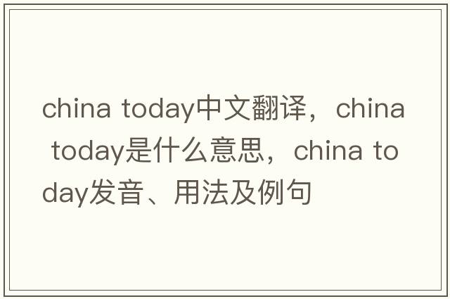 china today中文翻譯，china today是什么意思，china today發(fā)音、用法及例句