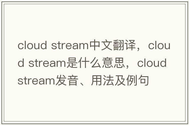 cloud stream中文翻譯，cloud stream是什么意思，cloud stream發(fā)音、用法及例句