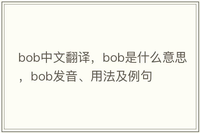 bob中文翻譯，bob是什么意思，bob發(fā)音、用法及例句
