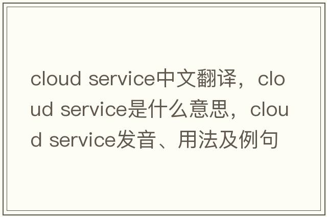 cloud service中文翻譯，cloud service是什么意思，cloud service發(fā)音、用法及例句