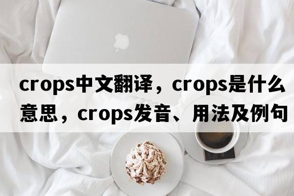 crops中文翻譯，crops是什么意思，crops發(fā)音、用法及例句