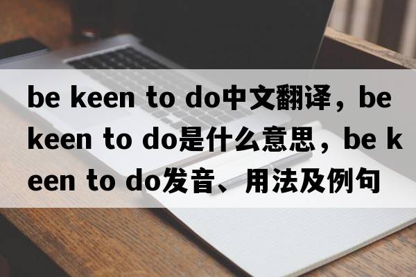 be keen to do中文翻譯，be keen to do是什么意思，be keen to do發(fā)音、用法及例句