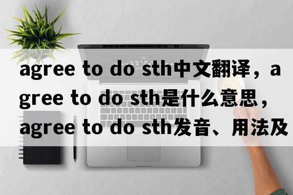 agree to do sth中文翻譯，agree to do sth是什么意思，agree to do sth發(fā)音、用法及例句