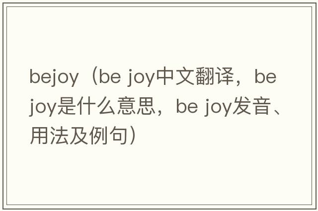 bejoy（be joy中文翻譯，be joy是什么意思，be joy發(fā)音、用法及例句）