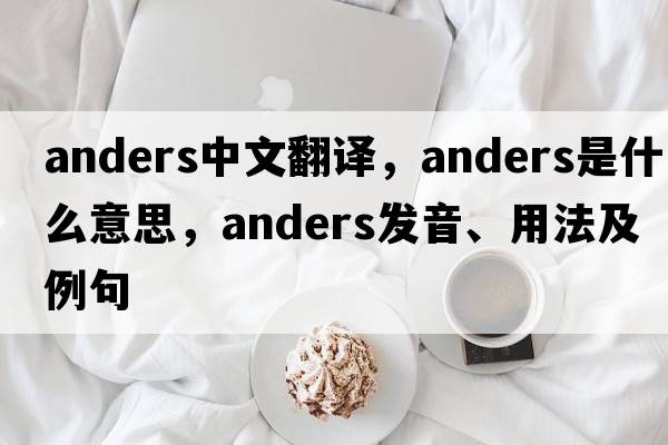 Anders中文翻譯，Anders是什么意思，Anders發(fā)音、用法及例句