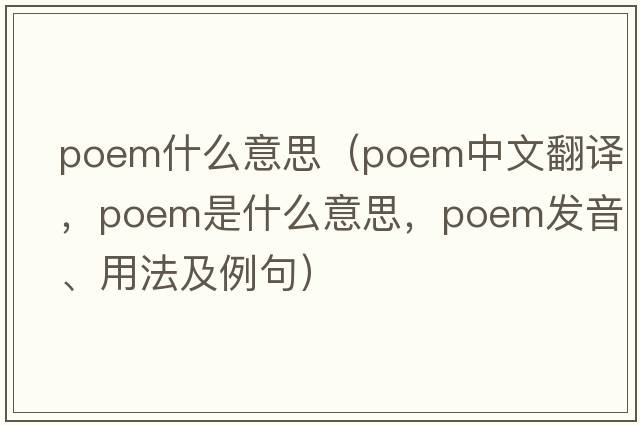 poem什么意思（poem中文翻譯，poem是什么意思，poem發(fā)音、用法及例句）
