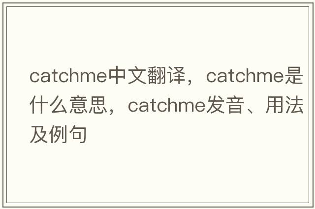 catchme中文翻譯，catchme是什么意思，catchme發(fā)音、用法及例句