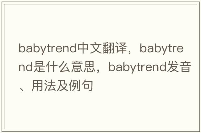 babytrend中文翻譯，babytrend是什么意思，babytrend發(fā)音、用法及例句
