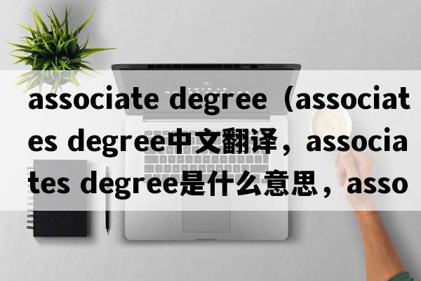 associate degree（associates degree中文翻譯，associates degree是什么意思，associates degree發(fā)音、用法及例句）