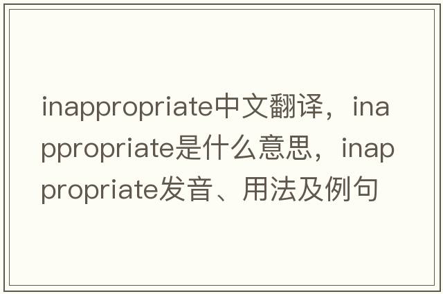 inappropriate中文翻譯，inappropriate是什么意思，inappropriate發(fā)音、用法及例句