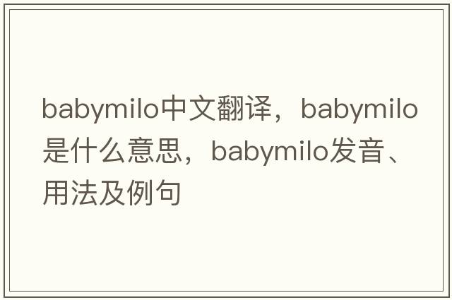 babymilo中文翻譯，babymilo是什么意思，babymilo發(fā)音、用法及例句