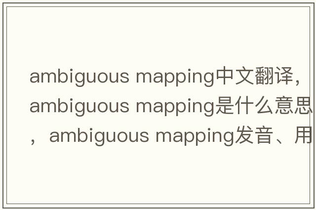 ambiguous mapping中文翻譯，ambiguous mapping是什么意思，ambiguous mapping發(fā)音、用法及例句