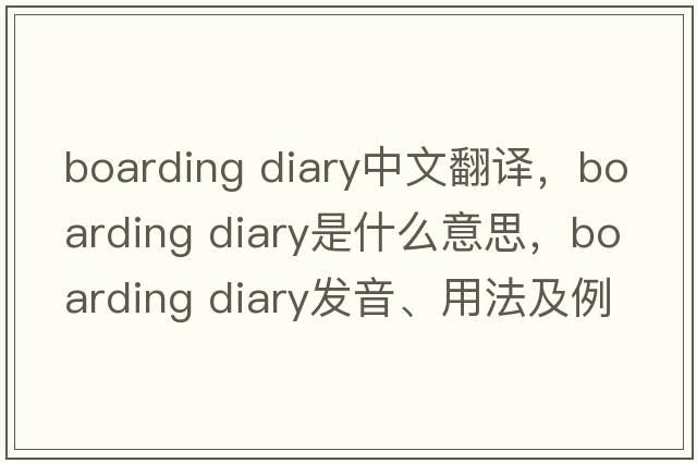 boarding diary中文翻譯，boarding diary是什么意思，boarding diary發(fā)音、用法及例句