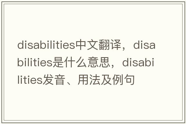 disabilities中文翻譯，disabilities是什么意思，disabilities發(fā)音、用法及例句