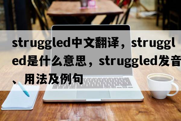 struggled中文翻譯，struggled是什么意思，struggled發(fā)音、用法及例句
