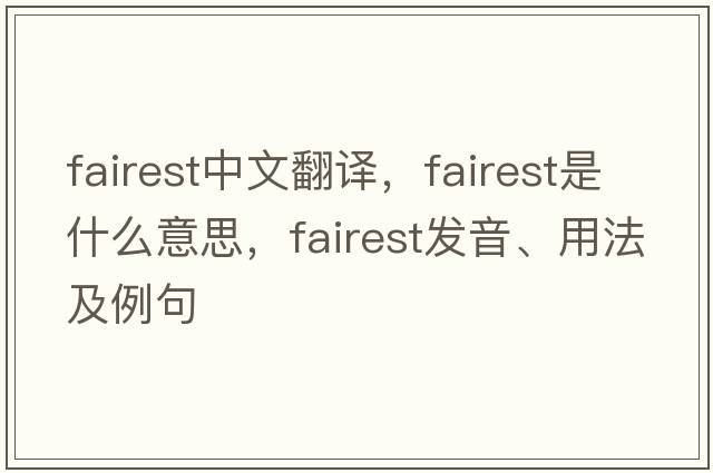 fairest中文翻譯，fairest是什么意思，fairest發(fā)音、用法及例句