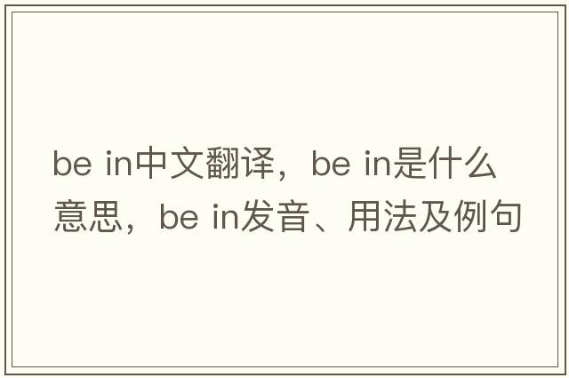 be in中文翻譯，be in是什么意思，be in發(fā)音、用法及例句