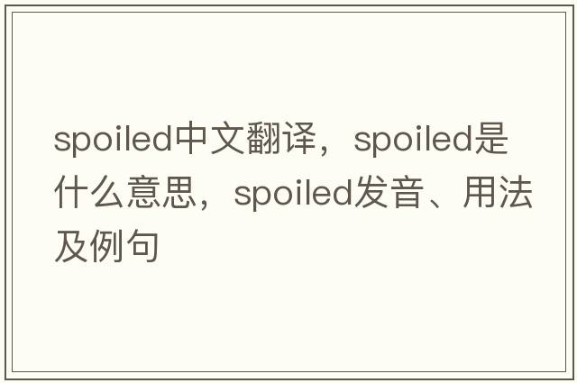 spoiled中文翻譯，spoiled是什么意思，spoiled發(fā)音、用法及例句