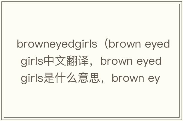 browneyedgirls（brown eyed girls中文翻譯，brown eyed girls是什么意思，brown eyed girls發(fā)音、用法及例句）
