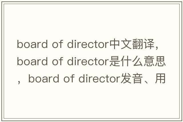 board of director中文翻譯，board of director是什么意思，board of director發(fā)音、用法及例句