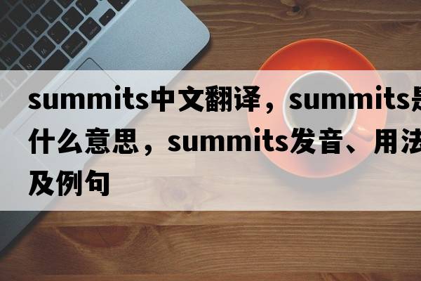 summits中文翻譯，summits是什么意思，summits發(fā)音、用法及例句