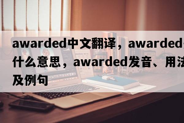 awarded中文翻譯，awarded是什么意思，awarded發(fā)音、用法及例句