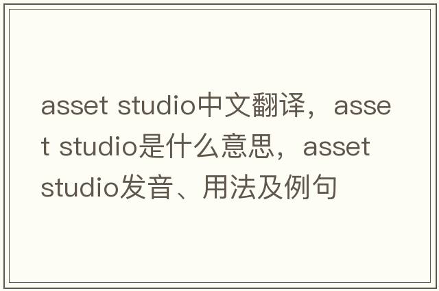 asset studio中文翻譯，asset studio是什么意思，asset studio發(fā)音、用法及例句
